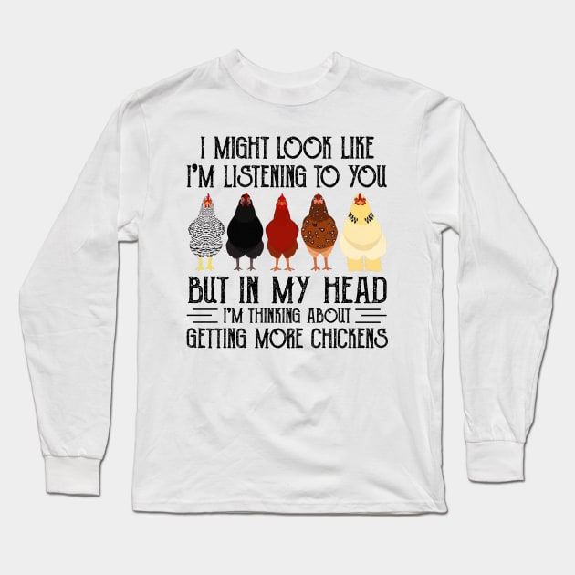 Chicken I Might Look Like I'm Listening To You But In  My Head I'm Thinking About Getting More Chickens Long Sleeve T-Shirt by Jenna Lyannion